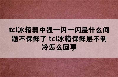 tcl冰箱弱中强一闪一闪是什么问题不保鲜了 tcl冰箱保鲜层不制冷怎么回事